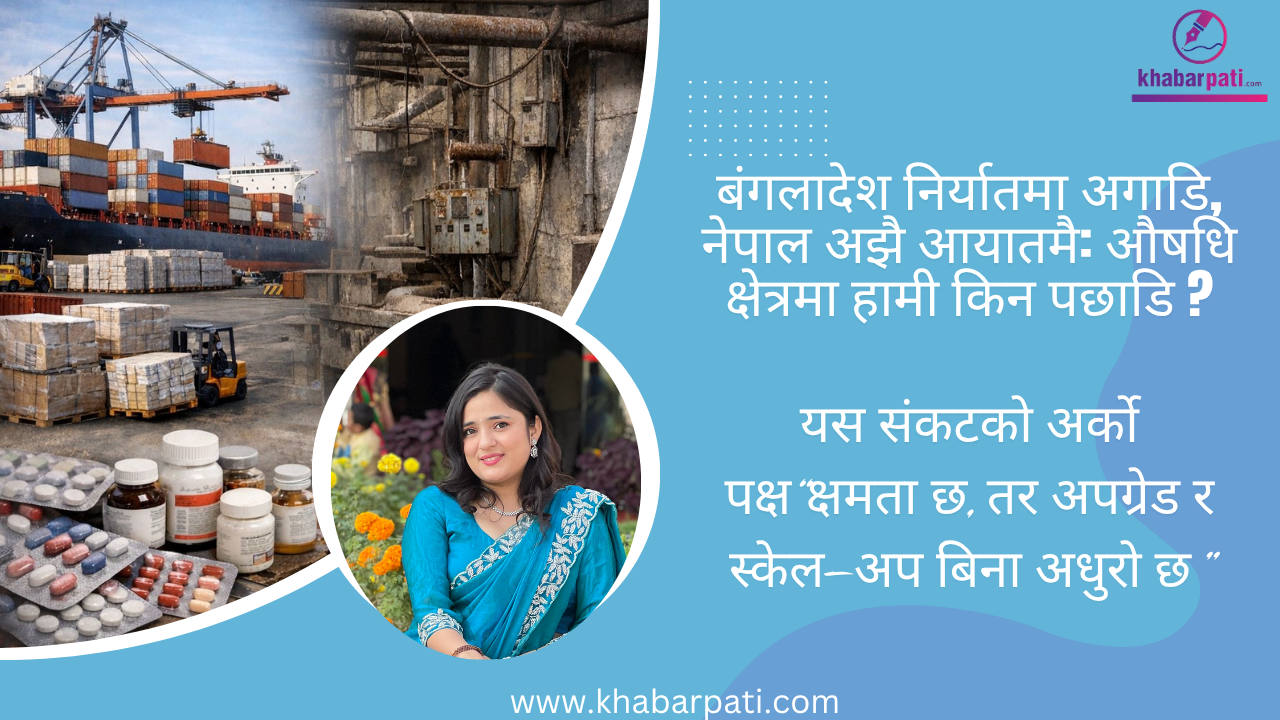 नेपाल औषधिमा आत्मनिर्भर किन हुन सकेन? नीतिगत कमजोरी कि प्रणालीगत असफलता ?