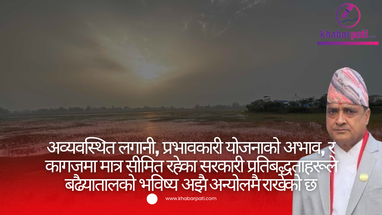 बढैयातालः संकटको संघारमा, सरकारको ‘कागजी प्रतिबद्धता’