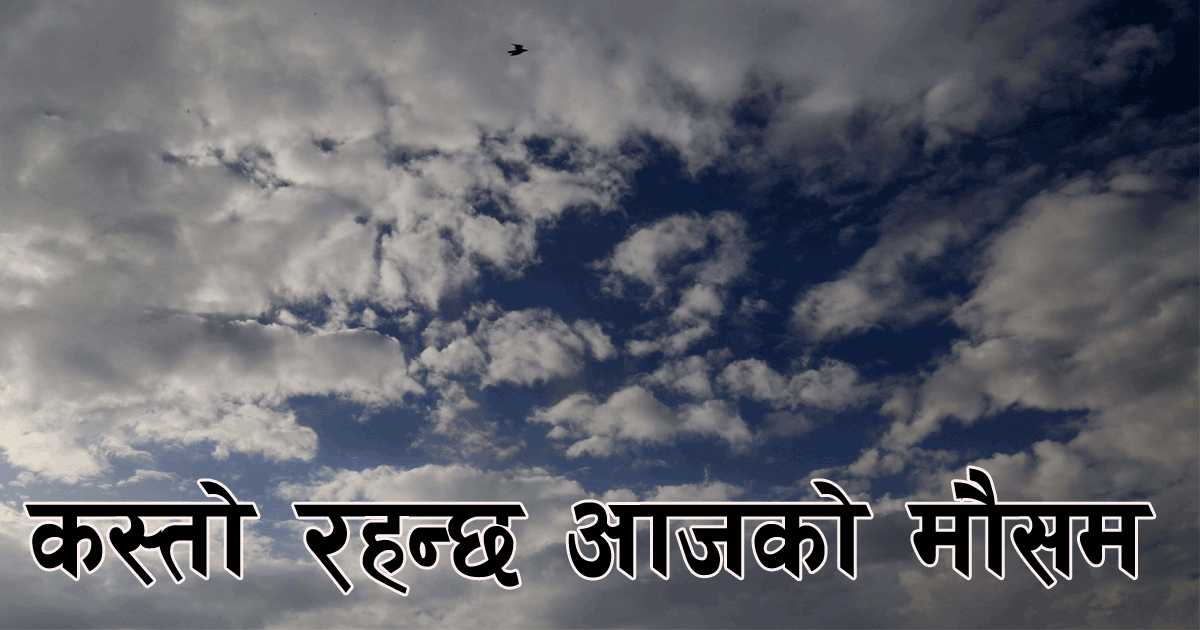 आजको मौसम कस्तो रहन्छ त ?