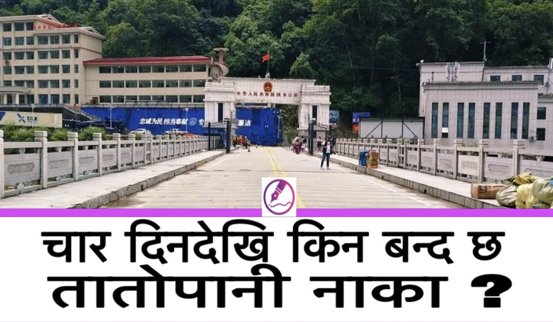 तातोपानी नाका ४ दिनदेखि बन्द, के हो वास्तविक कारण ?