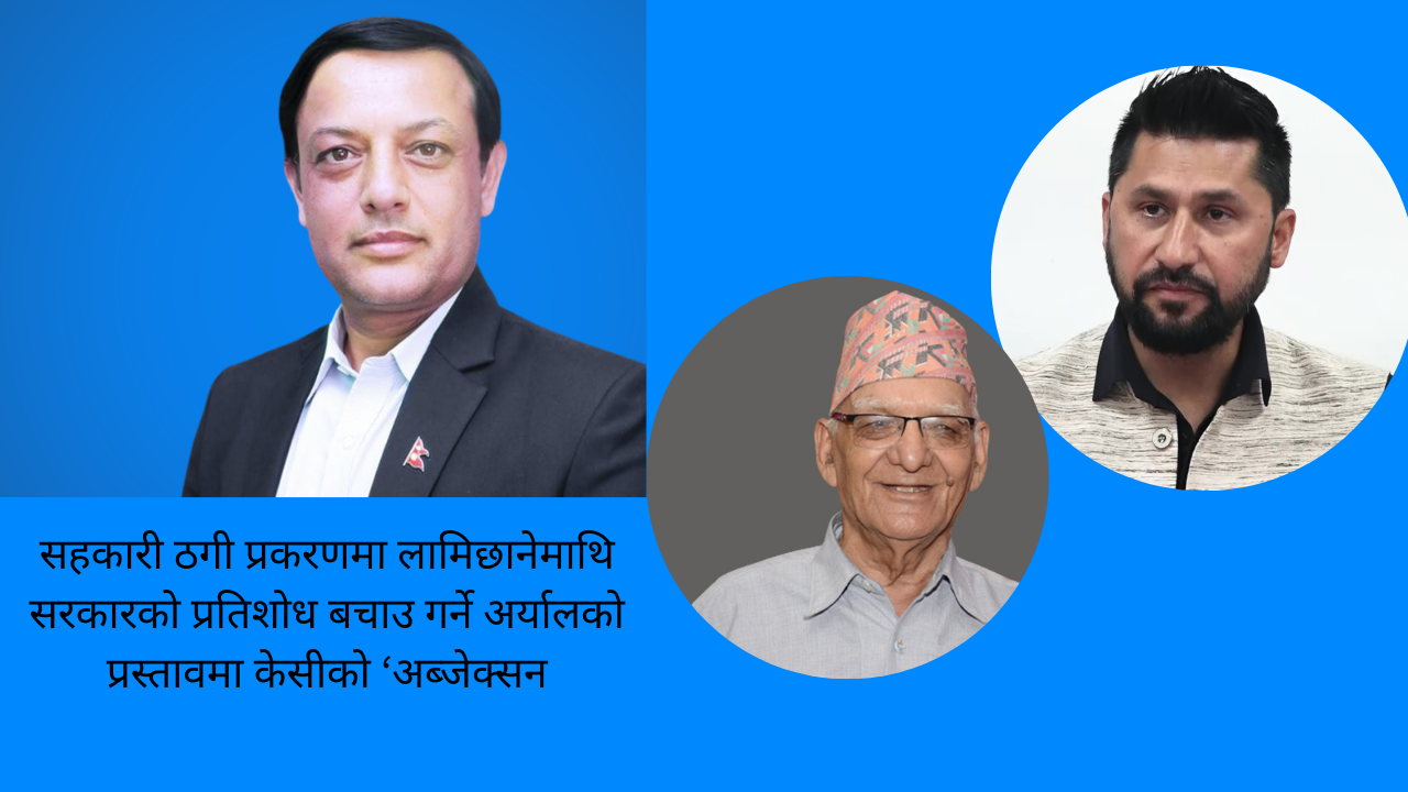 सहकारी ठगी प्रकरणमा लामिछानेमाथि सरकारको प्रतिशोध बचाउ गर्ने अर्यालको प्रस्तावमा केसीको ‘अब्जेक्सन